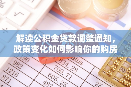 爱辉解读公积金贷款调整通知，政策变化如何影响你的购房计划？