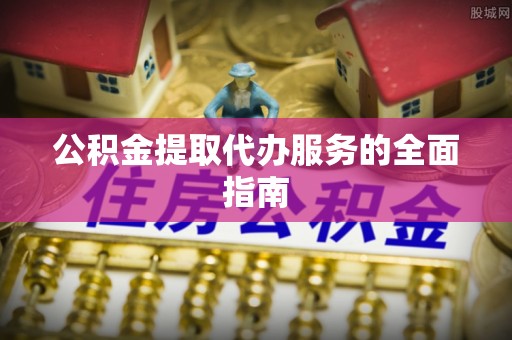 爱辉公积金提取代办服务的全面指南