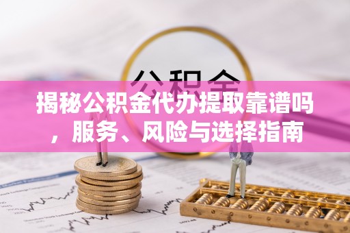 爱辉揭秘公积金代办提取靠谱吗，服务、风险与选择指南