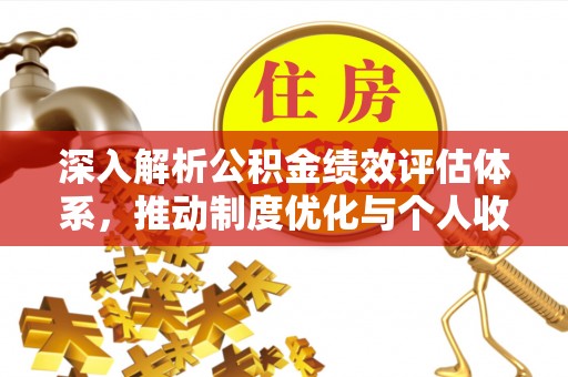 爱辉深入解析公积金绩效评估体系，推动制度优化与个人收益最大化