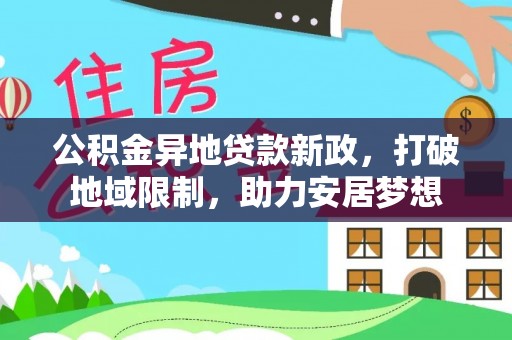 爱辉公积金异地贷款新政，打破地域限制，助力安居梦想