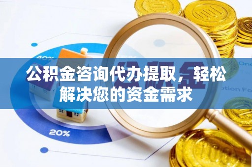 爱辉公积金咨询代办提取，轻松解决您的资金需求