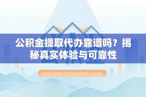 爱辉公积金提取代办靠谱吗？揭秘真实体验与可靠性