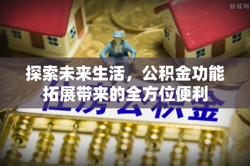 爱辉探索未来生活，公积金功能拓展带来的全方位便利