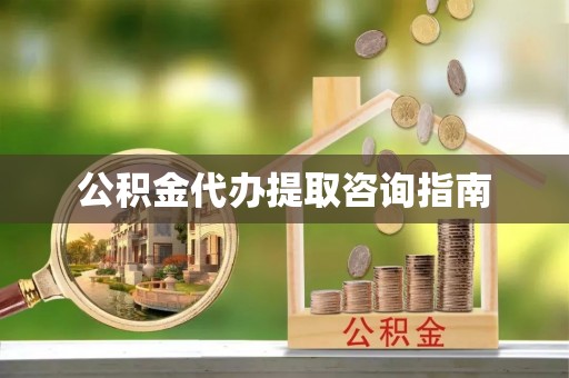 爱辉公积金代办提取咨询指南