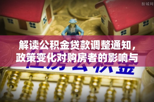 爱辉解读公积金贷款调整通知，政策变化对购房者的影响与应对策略
