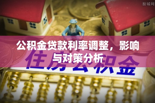 爱辉公积金贷款利率调整，影响与对策分析