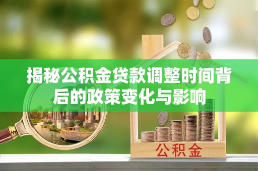 爱辉揭秘公积金贷款调整时间背后的政策变化与影响