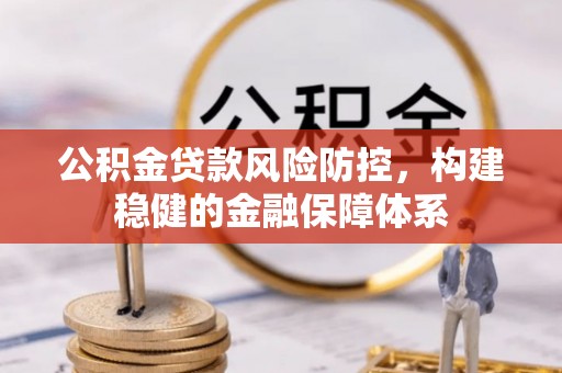 爱辉公积金贷款风险防控，构建稳健的金融保障体系