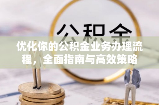爱辉优化你的公积金业务办理流程，全面指南与高效策略