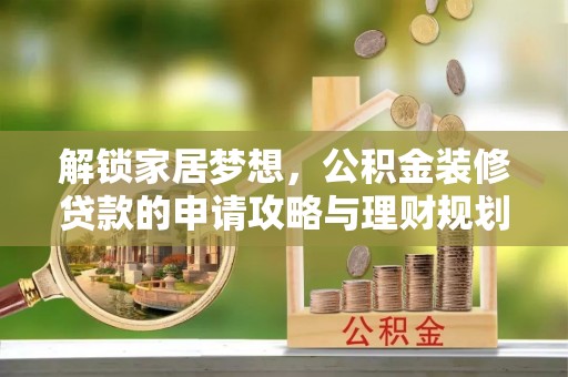 爱辉解锁家居梦想，公积金装修贷款的申请攻略与理财规划