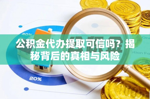 爱辉公积金代办提取可信吗？揭秘背后的真相与风险