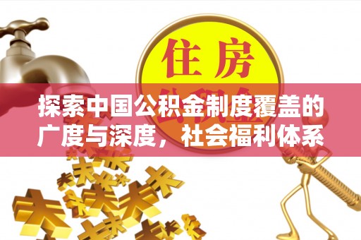 爱辉探索中国公积金制度覆盖的广度与深度，社会福利体系的基石