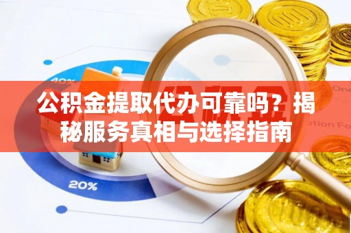 爱辉公积金提取代办可靠吗？揭秘服务真相与选择指南