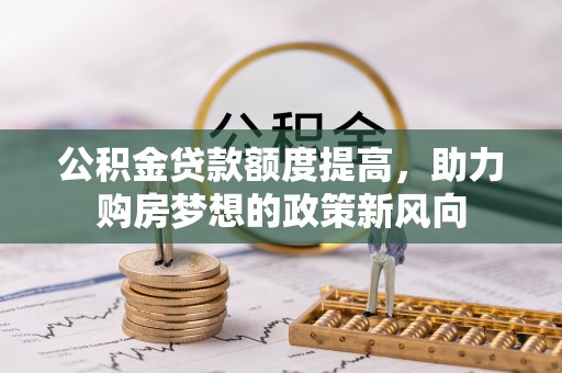 爱辉公积金贷款额度提高，助力购房梦想的政策新风向