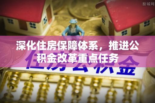 爱辉深化住房保障体系，推进公积金改革重点任务