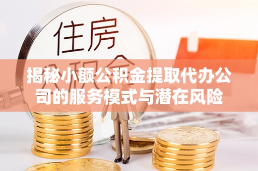 爱辉揭秘小额公积金提取代办公司的服务模式与潜在风险