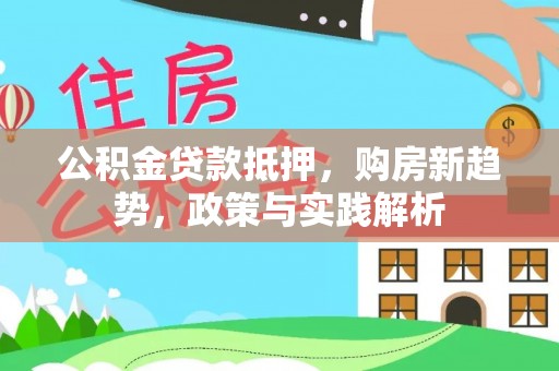 爱辉公积金贷款抵押，购房新趋势，政策与实践解析