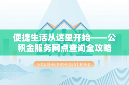 爱辉便捷生活从这里开始——公积金服务网点查询全攻略