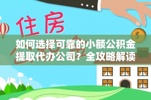 爱辉如何选择可靠的小额公积金提取代办公司？全攻略解读
