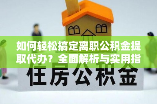 爱辉如何轻松搞定离职公积金提取代办？全面解析与实用指南