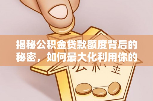 爱辉揭秘公积金贷款额度背后的秘密，如何最大化利用你的福利？