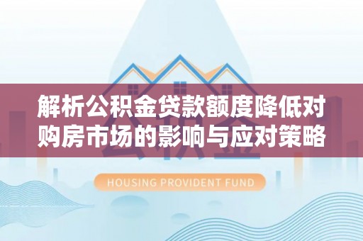 爱辉解析公积金贷款额度降低对购房市场的影响与应对策略