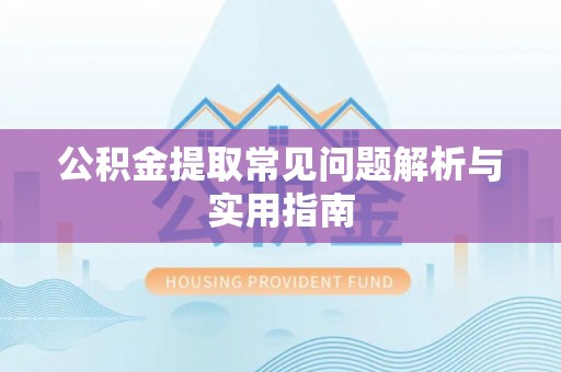 爱辉公积金提取常见问题解析与实用指南