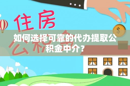 爱辉如何选择可靠的代办提取公积金中介？