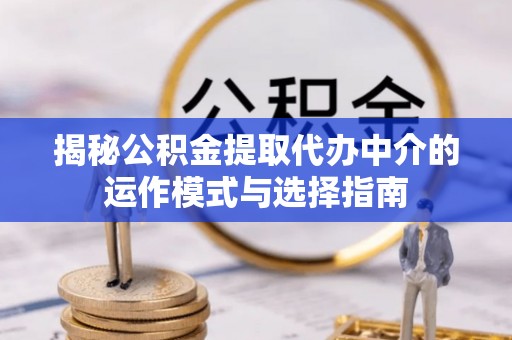 爱辉揭秘公积金提取代办中介的运作模式与选择指南