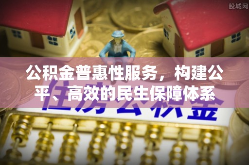 爱辉公积金普惠性服务，构建公平、高效的民生保障体系