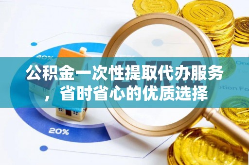 爱辉公积金一次性提取代办服务，省时省心的优质选择