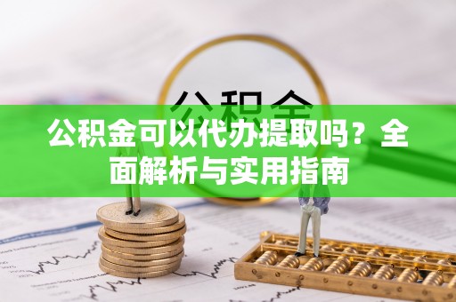 爱辉公积金可以代办提取吗？全面解析与实用指南