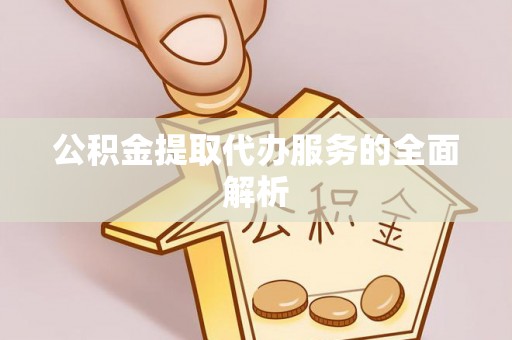 爱辉公积金提取代办服务的全面解析