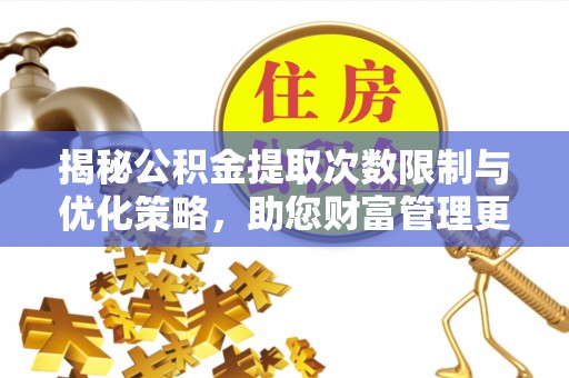 爱辉揭秘公积金提取次数限制与优化策略，助您财富管理更高效