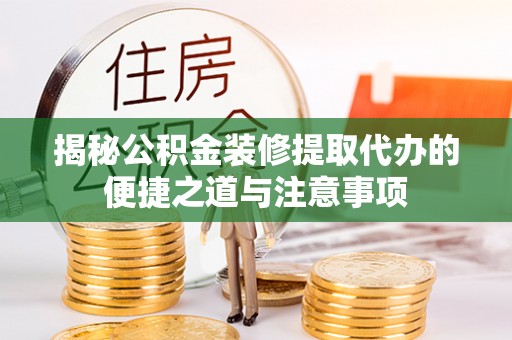 爱辉揭秘公积金装修提取代办的便捷之道与注意事项