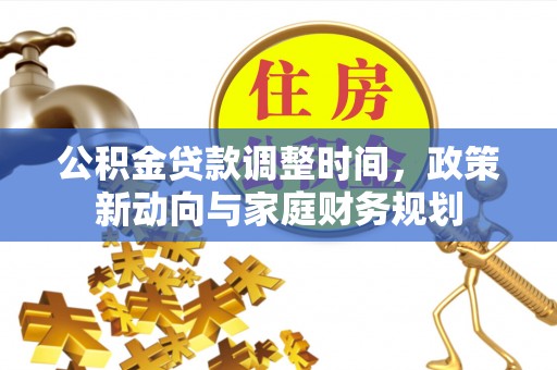 爱辉公积金贷款调整时间，政策新动向与家庭财务规划