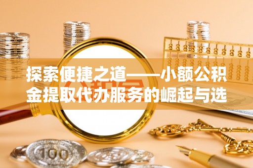 爱辉探索便捷之道——小额公积金提取代办服务的崛起与选择