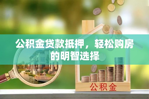 爱辉公积金贷款抵押，轻松购房的明智选择