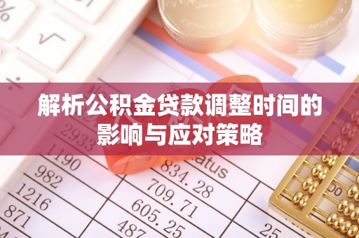 爱辉解析公积金贷款调整时间的影响与应对策略