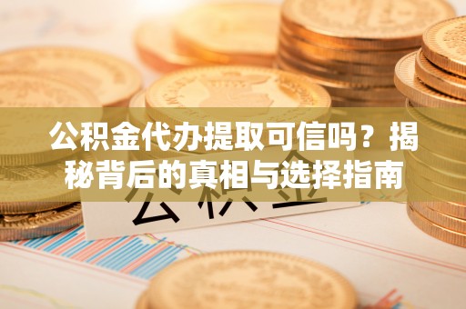 爱辉公积金代办提取可信吗？揭秘背后的真相与选择指南