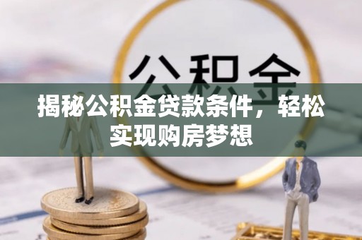 爱辉揭秘公积金贷款条件，轻松实现购房梦想