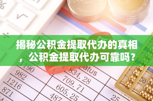 爱辉揭秘公积金提取代办的真相，公积金提取代办可靠吗？