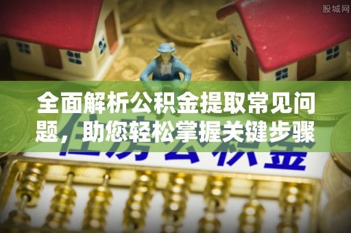 爱辉全面解析公积金提取常见问题，助您轻松掌握关键步骤与技巧