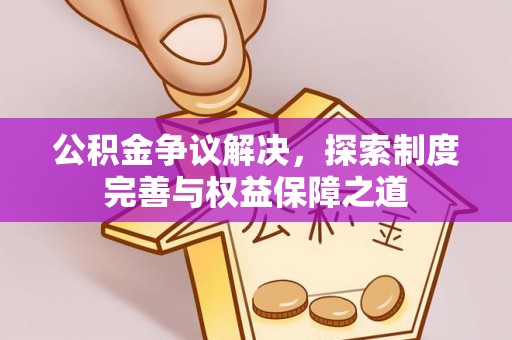 爱辉公积金争议解决，探索制度完善与权益保障之道