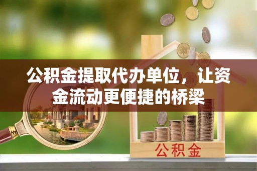 爱辉公积金提取代办单位，让资金流动更便捷的桥梁