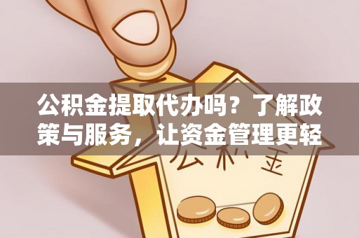 爱辉公积金提取代办吗？了解政策与服务，让资金管理更轻松