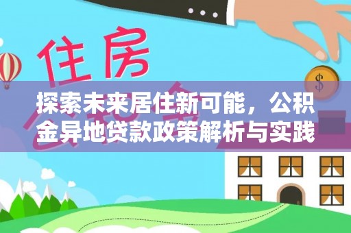 爱辉探索未来居住新可能，公积金异地贷款政策解析与实践指南