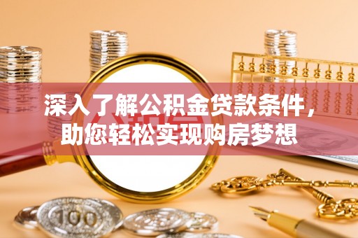 爱辉深入了解公积金贷款条件，助您轻松实现购房梦想
