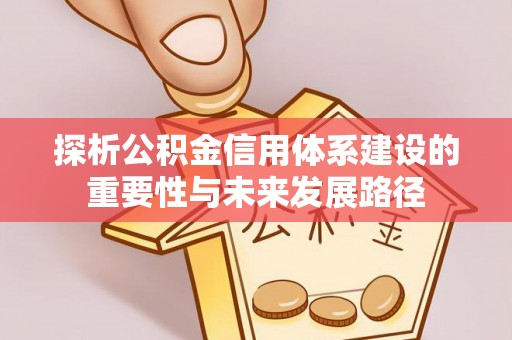 爱辉探析公积金信用体系建设的重要性与未来发展路径